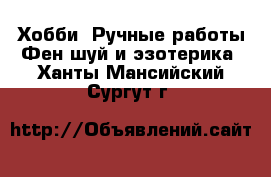 Хобби. Ручные работы Фен-шуй и эзотерика. Ханты-Мансийский,Сургут г.